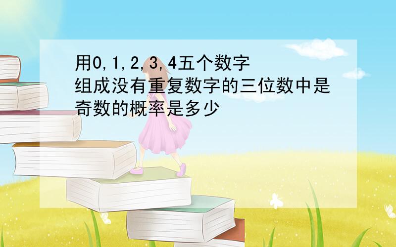 用0,1,2,3,4五个数字组成没有重复数字的三位数中是奇数的概率是多少