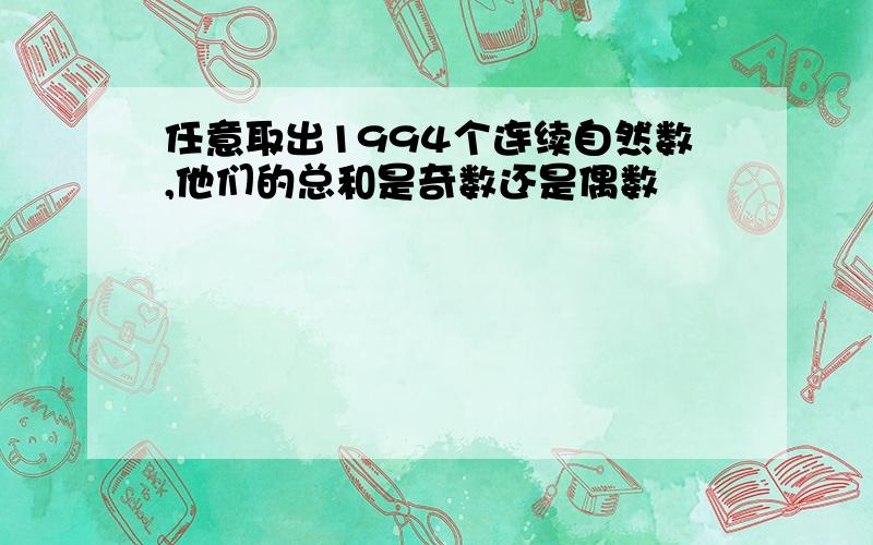 任意取出1994个连续自然数,他们的总和是奇数还是偶数