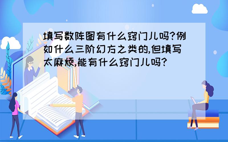 填写数阵图有什么窍门儿吗?例如什么三阶幻方之类的,但填写太麻烦,能有什么窍门儿吗?