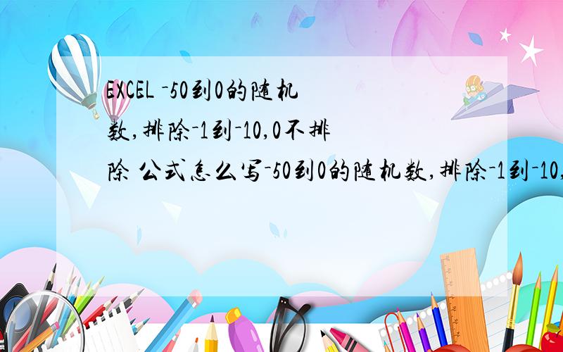 EXCEL －50到0的随机数,排除－1到－10,0不排除 公式怎么写－50到0的随机数,排除－1到－10,0不排除