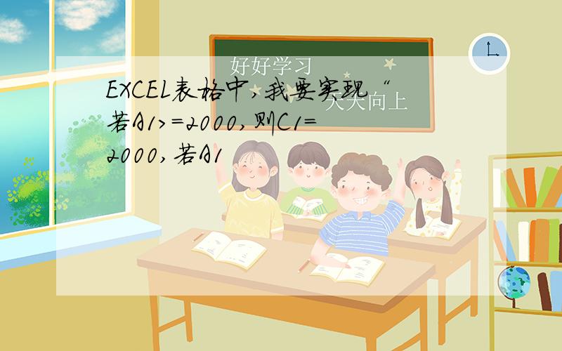 EXCEL表格中,我要实现“若A1>=2000,则C1=2000,若A1