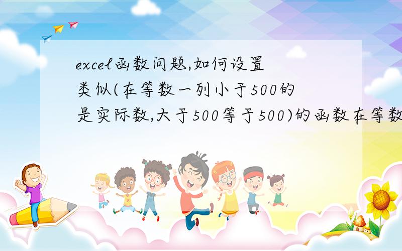 excel函数问题,如何设置类似(在等数一列小于500的是实际数,大于500等于500)的函数在等数一列要使等数比500大的就等于500,比500小的就是实际数,怎么设置.