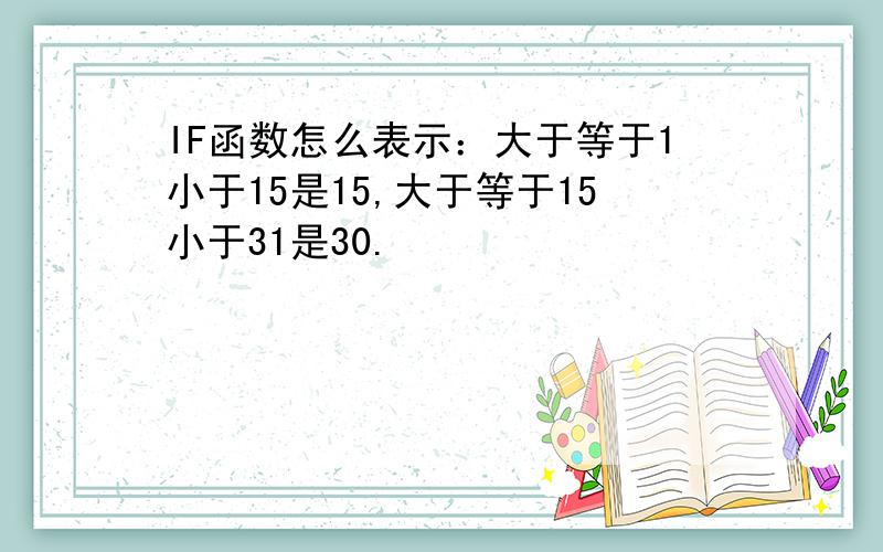 IF函数怎么表示：大于等于1小于15是15,大于等于15小于31是30.