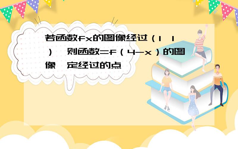 若函数fx的图像经过（1,1）,则函数=f（4-x）的图像一定经过的点