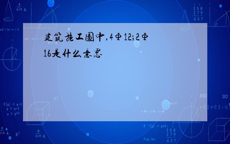 建筑施工图中,4Φ12；2Φ16是什么意思