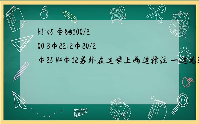 kl-v5 Ф8@100/200 3Ф22;2Ф20/2Ф25 N4Ф12另外在这梁上两边标注 一边为3Ф22/3Ф20 另一边为5Ф22 3/2 是在同一个梁上那个箍筋、扭筋不用解释了 就说梁的这个 3Ф22;2Ф20/2Ф25 和梁两头标注的怎么理解能说