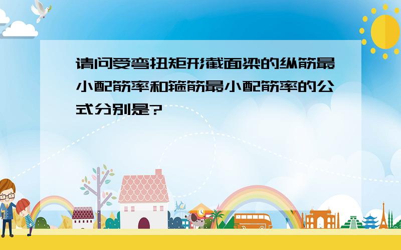 请问受弯扭矩形截面梁的纵筋最小配筋率和箍筋最小配筋率的公式分别是?