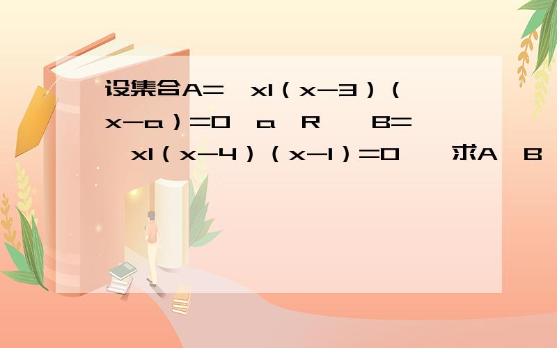设集合A={xl（x-3）（x-a）=0,a∈R},B={xl（x-4）（x-1）=0},求A∪B,A∩B