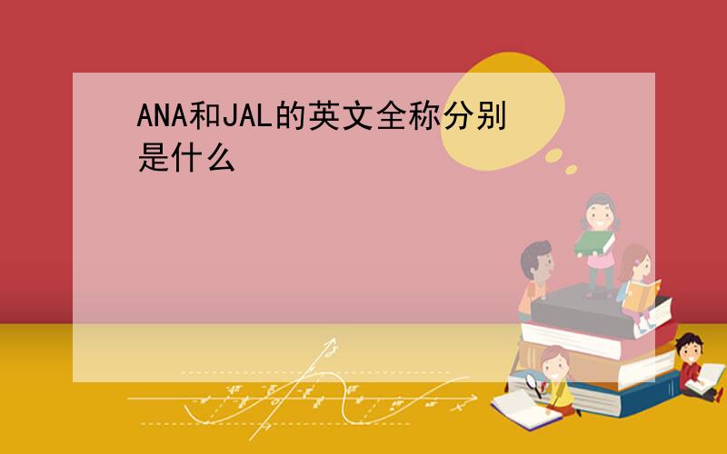 ANA和JAL的英文全称分别是什么