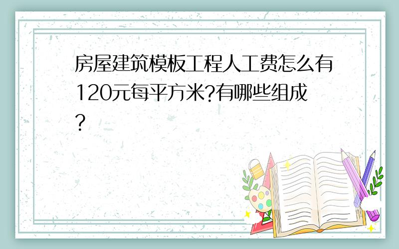 房屋建筑模板工程人工费怎么有120元每平方米?有哪些组成?