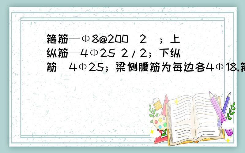 箍筋—Φ8@200（2）；上纵筋—4Φ25 2/2；下纵筋—4Φ25；梁侧腰筋为每边各4Φ18.箍筋—Φ8@200（2）；上纵筋—4Φ25 2/2；下纵筋—4Φ25；梁侧腰筋为每边各4Φ18.我想问一下这个梁做成之后,应该是什