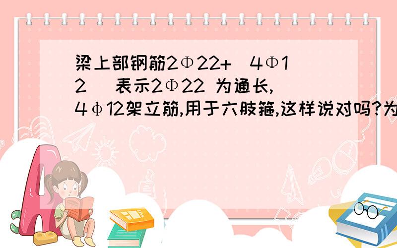 梁上部钢筋2Φ22+（4Φ12） 表示2Φ22 为通长,4φ12架立筋,用于六肢箍,这样说对吗?为什么不是4Φ12?