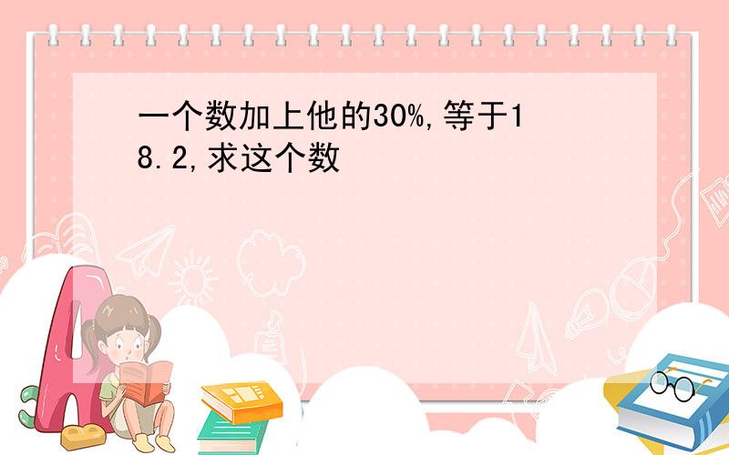 一个数加上他的30%,等于18.2,求这个数