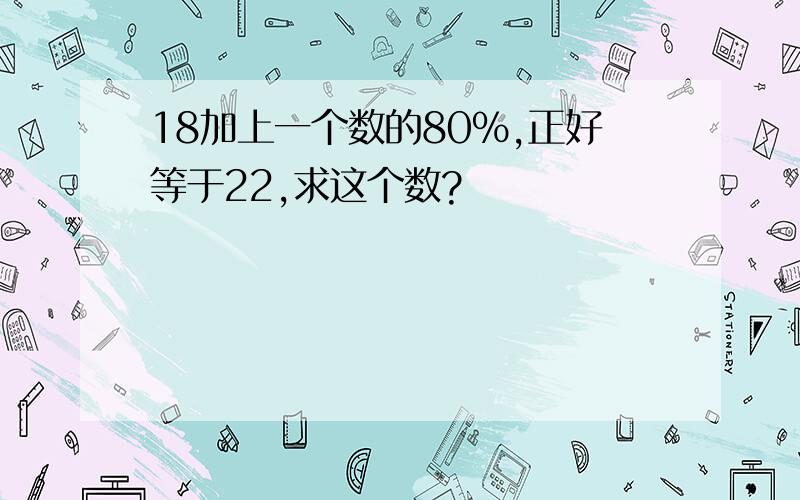 18加上一个数的80%,正好等于22,求这个数?