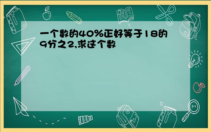 一个数的40％正好等于18的9分之2,求这个数