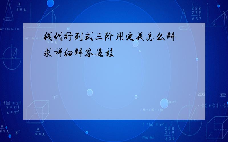 线代行列式三阶用定义怎么解 求详细解答过程