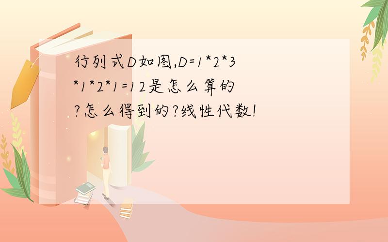 行列式D如图,D=1*2*3*1*2*1=12是怎么算的?怎么得到的?线性代数!