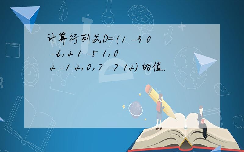 计算行列式D=(1 -3 0 -6,2 1 -5 1,0 2 -1 2,0,7 -7 12) 的值.