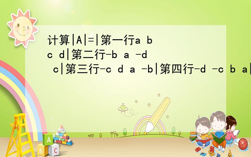 计算|A|=|第一行a b c d|第二行-b a -d c|第三行-c d a -b|第四行-d -c b a|.由于AAT(A与转置矩阵相乘)=(a^2+b^2+c^2+d^2)E,故有|A|^2=|A||A|T=|AAT|=(a^2+b^2+c^2+d^2)^4,因|A|中,a^4系数是+1,所以|A|=(a^2+b^2+c^2+d^2)^2.请问因|