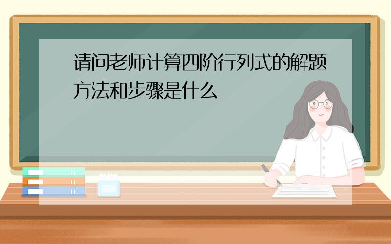 请问老师计算四阶行列式的解题方法和步骤是什么