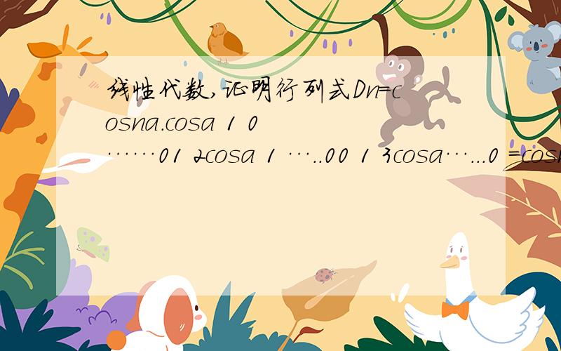 线性代数,证明行列式Dn=cosna.cosa 1 0 ……01 2cosa 1 …..00 1 3cosa…...0 =cosna..0……0 1 ncosa 我知道使用数学归纳法,但是Dn+1的递推公式不会写...