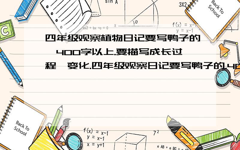 四年级观察植物日记要写鸭子的,400字以上.要描写成长过程、变化.四年级观察日记要写鸭子的，400字以上。要描写成长过程、变化。