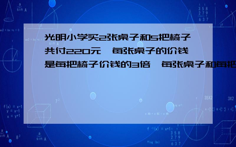 光明小学买2张桌子和5把椅子共付220元,每张桌子的价钱是每把椅子价钱的3倍,每张桌子和每把椅子各多少钱