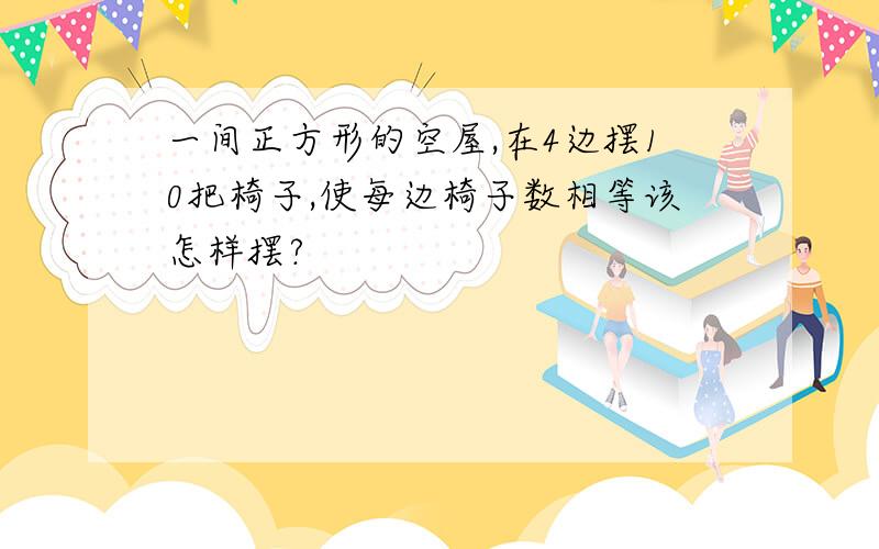 一间正方形的空屋,在4边摆10把椅子,使每边椅子数相等该怎样摆?