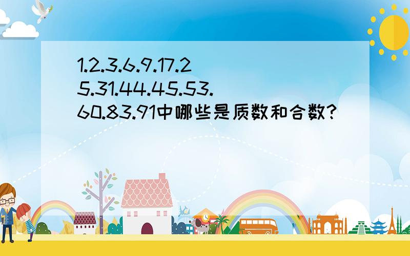 1.2.3.6.9.17.25.31.44.45.53.60.83.91中哪些是质数和合数?