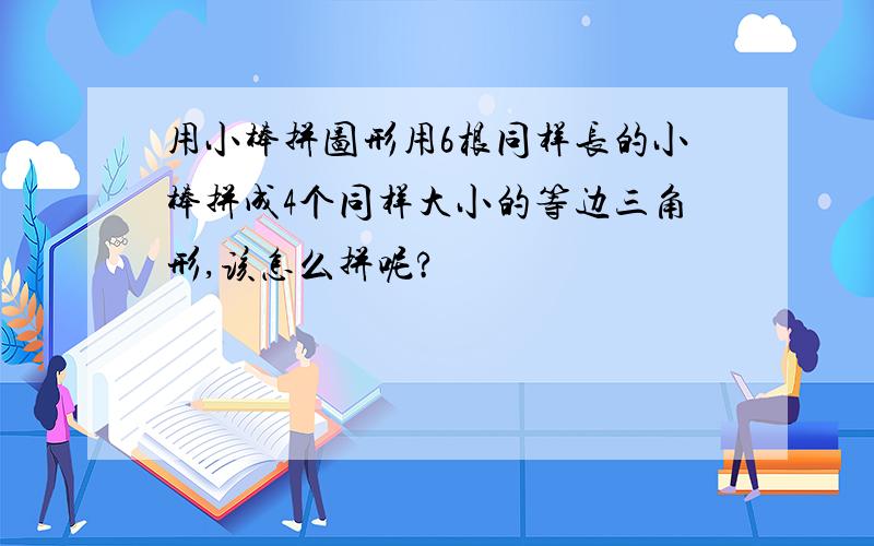 用小棒拼图形用6根同样长的小棒拼成4个同样大小的等边三角形,该怎么拼呢?