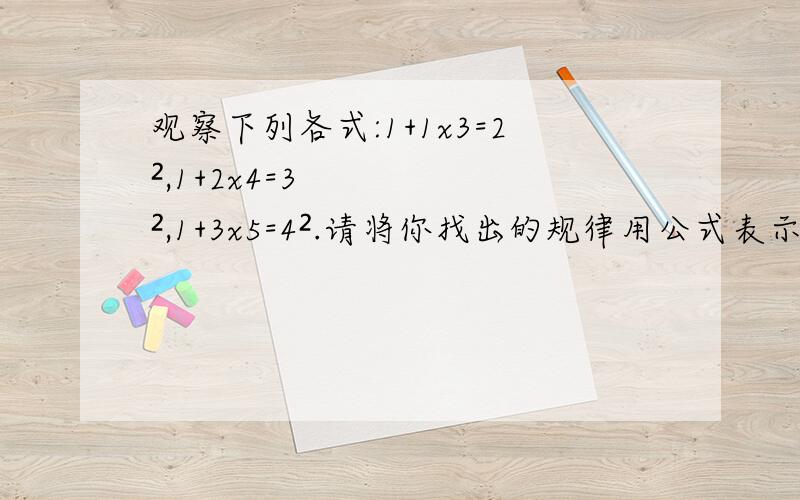 观察下列各式:1+1x3=2²,1+2x4=3²,1+3x5=4².请将你找出的规律用公式表示出来: