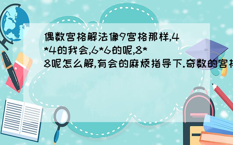 偶数宫格解法像9宫格那样,4*4的我会,6*6的呢,8*8呢怎么解,有会的麻烦指导下.奇数的宫格已经掌握呢.