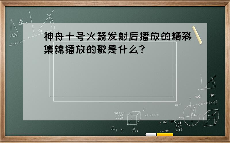 神舟十号火箭发射后播放的精彩集锦播放的歌是什么?