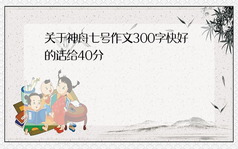 关于神舟七号作文300字快好的话给40分