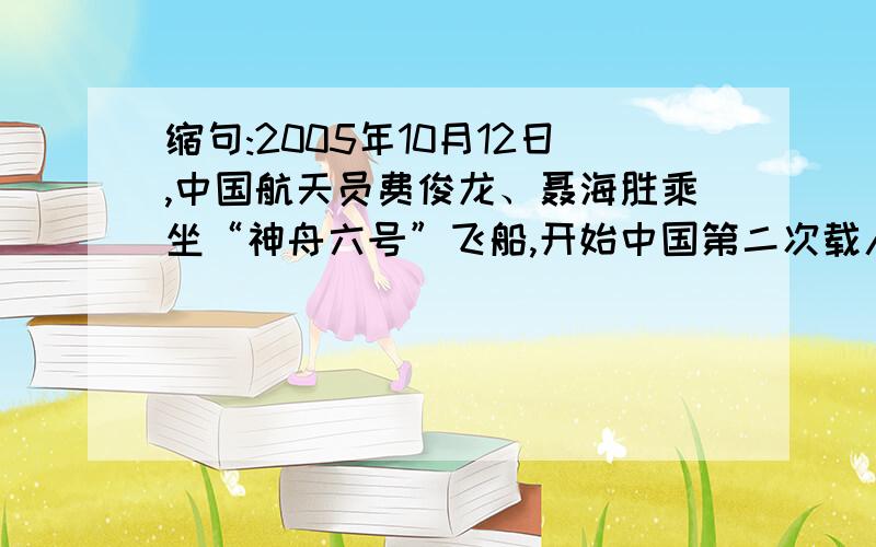 缩句:2005年10月12日,中国航天员费俊龙、聂海胜乘坐“神舟六号”飞船,开始中国第二次载人航天飞行.