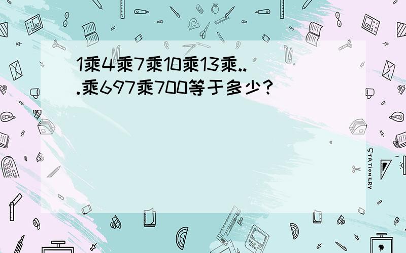 1乘4乘7乘10乘13乘...乘697乘700等于多少?