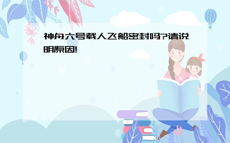 神舟六号载人飞船密封吗?请说明原因!