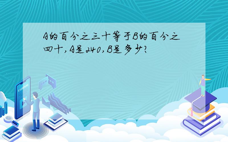 A的百分之三十等于B的百分之四十,A是240,B是多少?