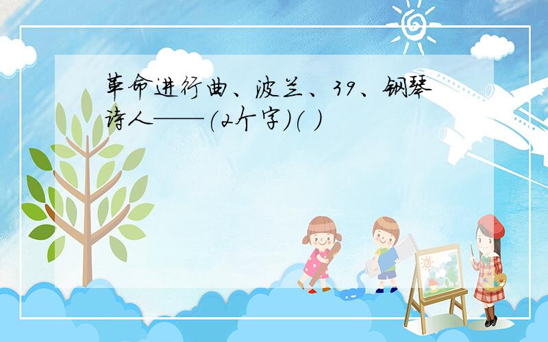 革命进行曲、波兰、39、钢琴诗人——(2个字)( )