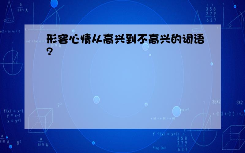 形容心情从高兴到不高兴的词语?