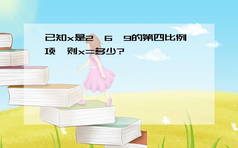 已知x是2、6、9的第四比例项,则x=多少?