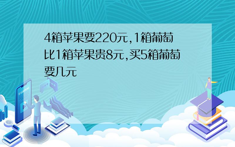 4箱苹果要220元,1箱葡萄比1箱苹果贵8元,买5箱葡萄要几元