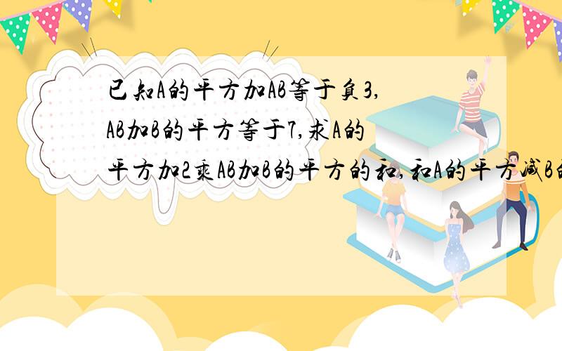 已知A的平方加AB等于负3,AB加B的平方等于7,求A的平方加2乘AB加B的平方的和,和A的平方减B的平方的差