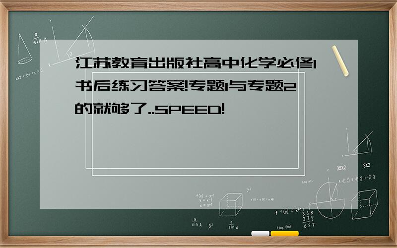 江苏教育出版社高中化学必修1书后练习答案!专题1与专题2的就够了..SPEED!