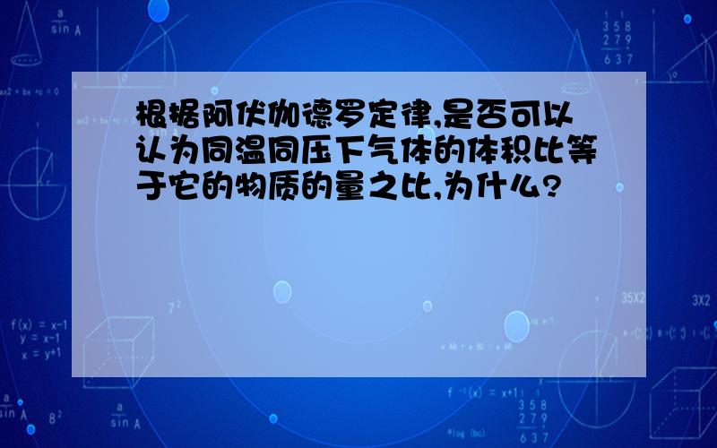 根据阿伏伽德罗定律,是否可以认为同温同压下气体的体积比等于它的物质的量之比,为什么?