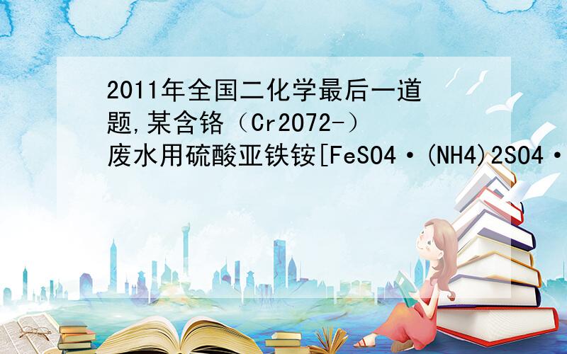 2011年全国二化学最后一道题,某含铬（Cr2O72-）废水用硫酸亚铁铵[FeSO4·(NH4)2SO4·6H2O]处理,反应后Cr和一部分Fe呈+3价,且反应后铁元素和铬元素完全转化为沉淀.该沉淀经干燥后得到n mol FeO·FeyCrxO3