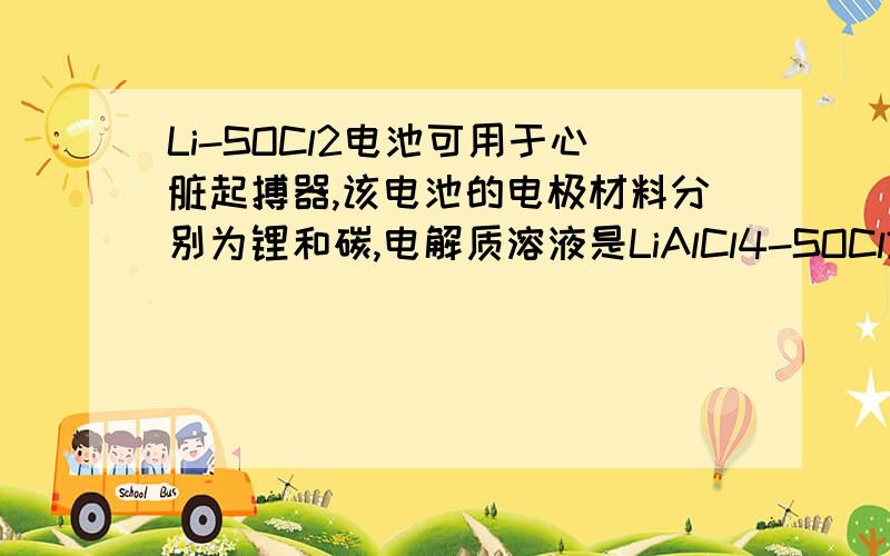 Li-SOCl2电池可用于心脏起搏器,该电池的电极材料分别为锂和碳,电解质溶液是LiAlCl4-SOCl2.电池的总反应可表示为4Li+2SOCl2=4LiCl+S+SO2请回答下列问题（1）电池的负极材料为：,发生的电极反应式为