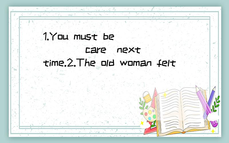 1.You must be____(care)next time.2.The old woman felt ____(worry)3.My bike is____(difference)from Tom's4.Have you got used to____(ride)a bike to school5.I think it's necessary for children to communicate with parents more often(改同义句)I think__