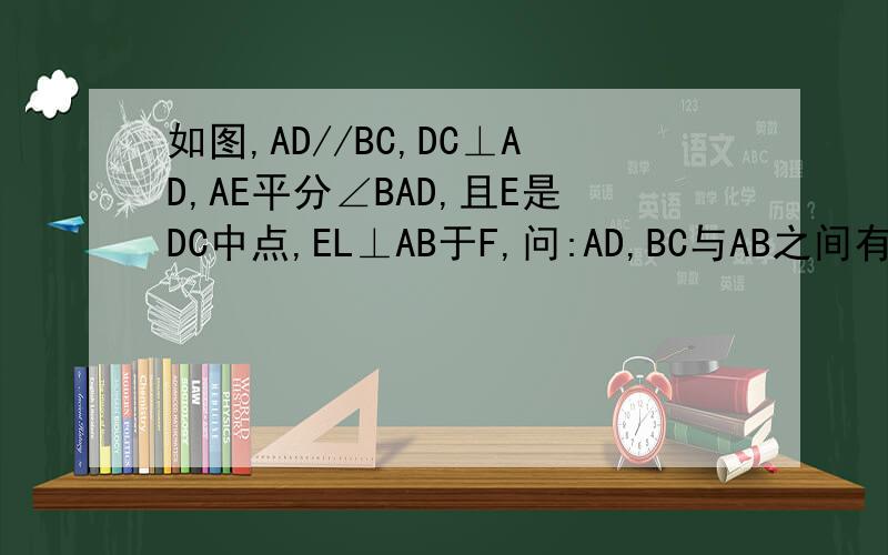 如图,AD//BC,DC⊥AD,AE平分∠BAD,且E是DC中点,EL⊥AB于F,问:AD,BC与AB之间有何关系?为什么?