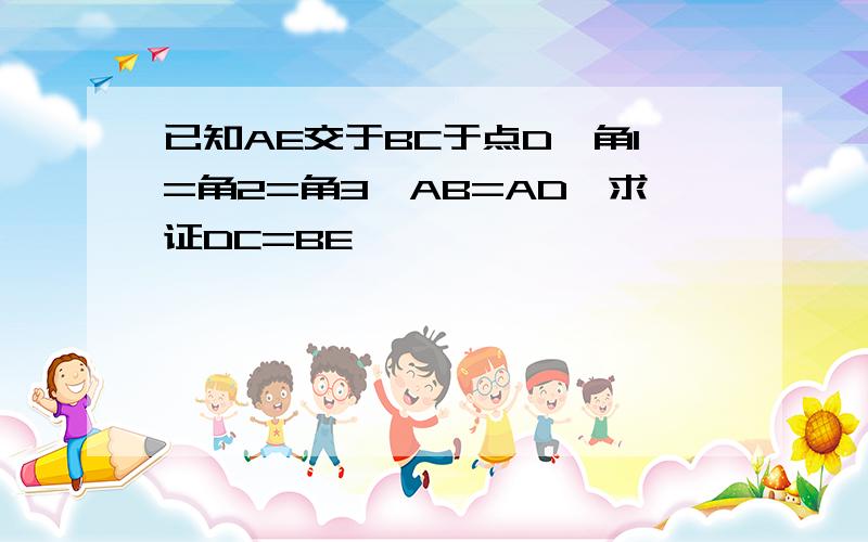 已知AE交于BC于点D,角1=角2=角3,AB=AD,求证DC=BE